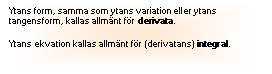 Textruta: Ytans form, samma som ytans variation eller ytans tangensform, kallas allmnt fr derivata.

Ytans ekvation kallas allmnt fr (derivatans) integral.
